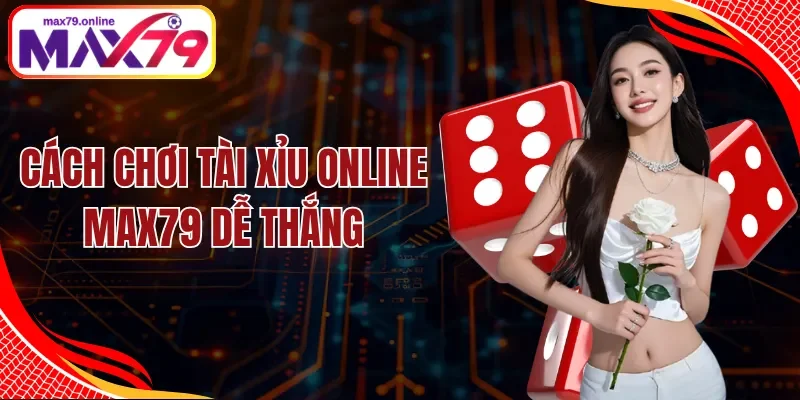 Cách Chơi Tài Xỉu Online Max79