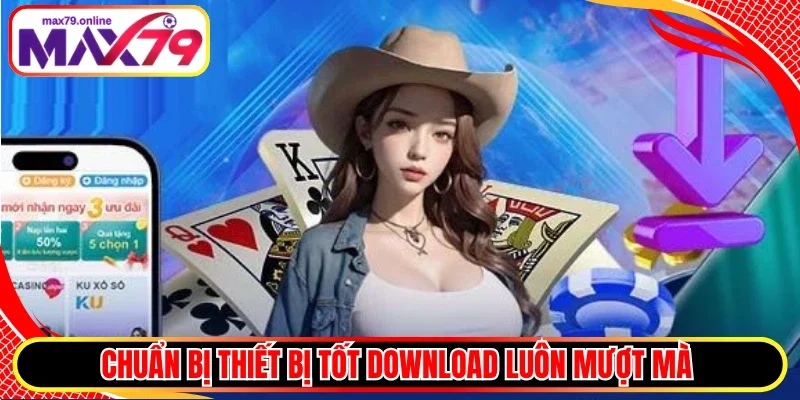Chuẩn bị thiết bị tốt download luôn mượt mà 