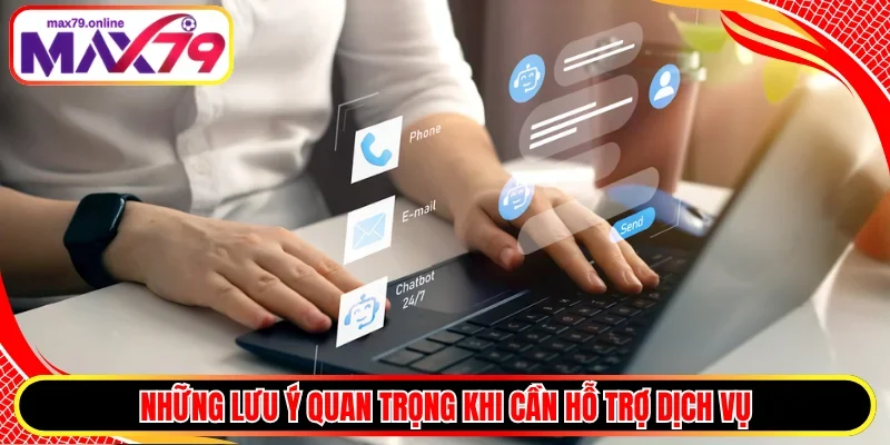 Những lưu ý quan trọng khi cần hỗ trợ dịch vụ 
